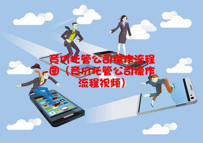 竞价托管公司操作流程图（竞价托管公司操作流程视频）