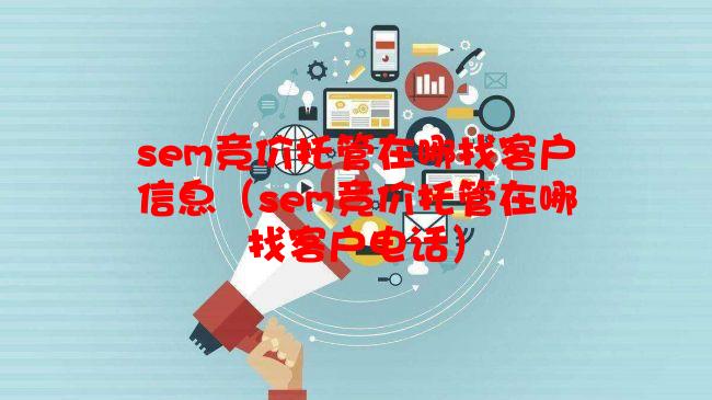 sem竞价托管在哪找客户信息（sem竞价托管在哪找客户电话）