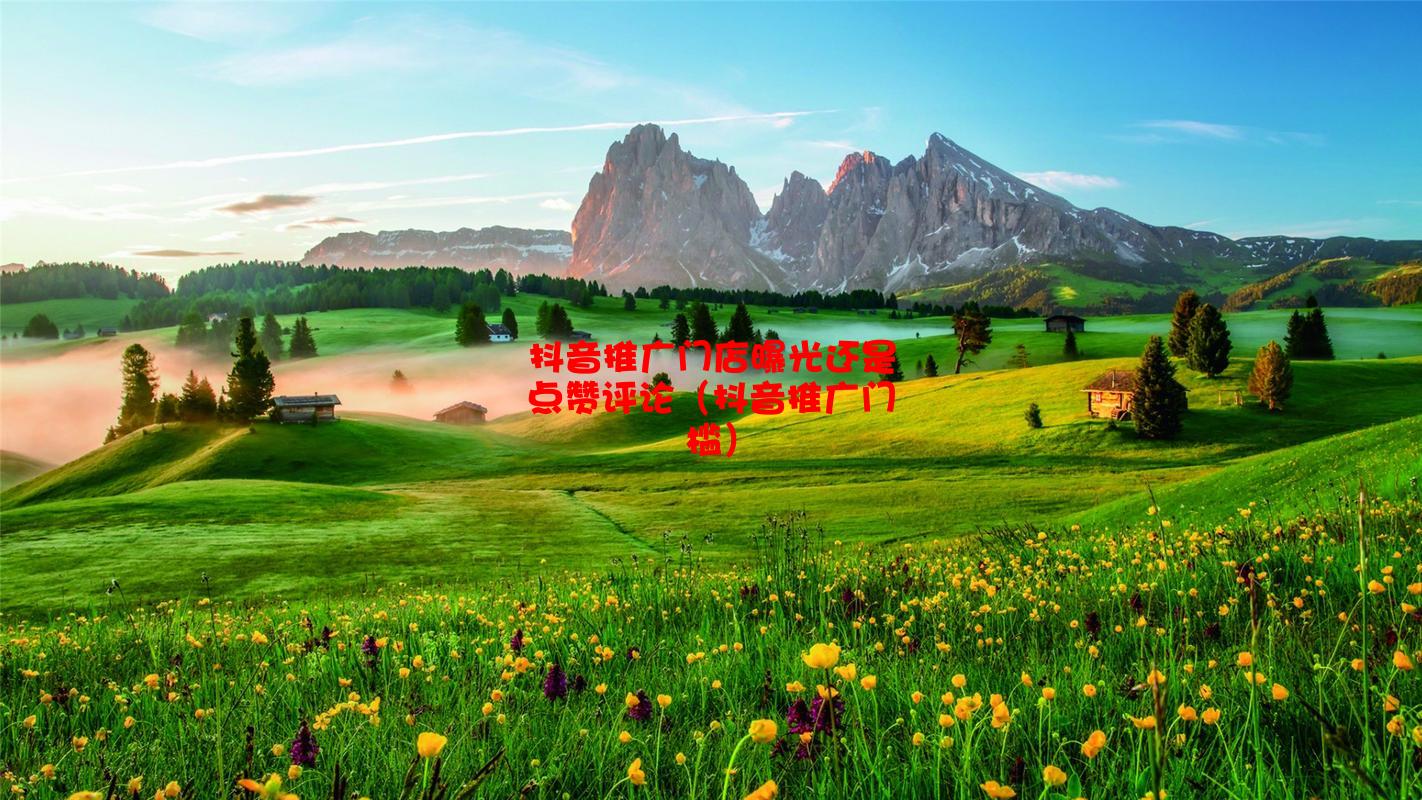 抖音推广门店曝光还是点赞评论（抖音推广门槛）