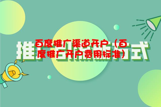 百度推广渠道开户（百度推广开户费用标准）