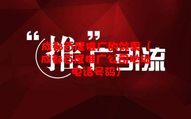 成都百度推广的效果（成都百度推广公司地址电话号码）