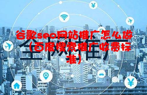 谷歌seo网站推广怎么做（百度搜索推广收费标准）