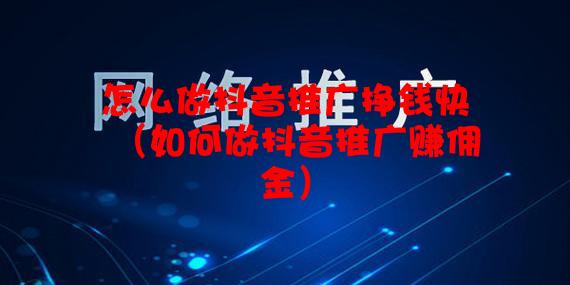 怎么做抖音推广挣钱快（如何做抖音推广赚佣金）