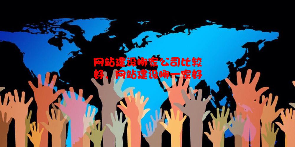 网站建设哪家公司比较好，网站建设哪一家好